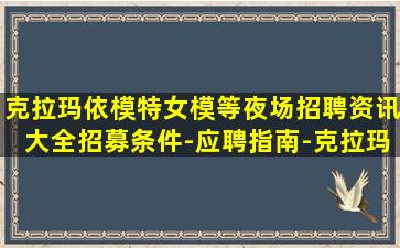 克拉玛依模特女模等夜场招聘资讯大全招募条件-应聘指南-克拉玛依2024酒吧招聘包住不扣任何费用