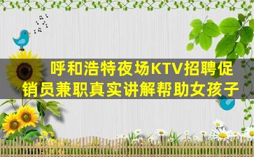 呼和浩特夜场KTV招聘促销员兼职真实讲解帮助女孩子