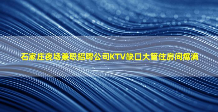 石家庄夜场兼职招聘公司KTV缺口大管住房间爆满