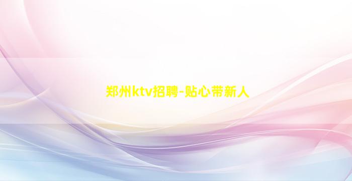 郑州ktv招聘-贴心带新人